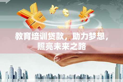 合肥教育培训贷款，助力梦想，照亮未来之路