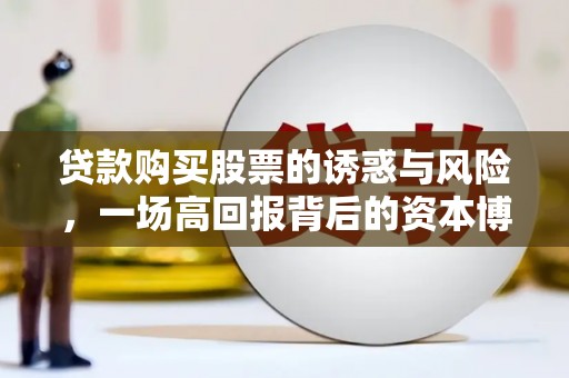 合肥贷款购买股票的诱惑与风险，一场高回报背后的资本博弈