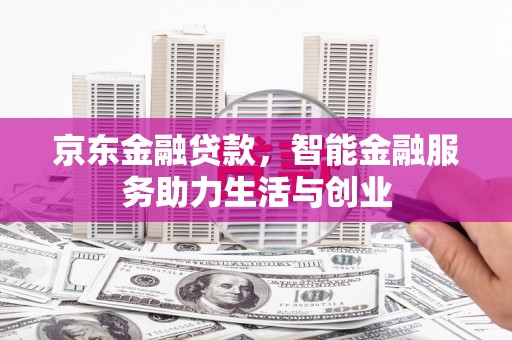 合肥京东金融贷款，智能金融服务助力生活与创业