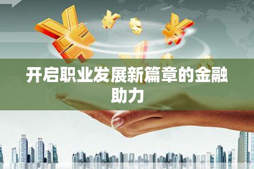 合肥开启职业发展新篇章的金融助力