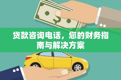 合肥贷款咨询电话，您的财务指南与解决方案