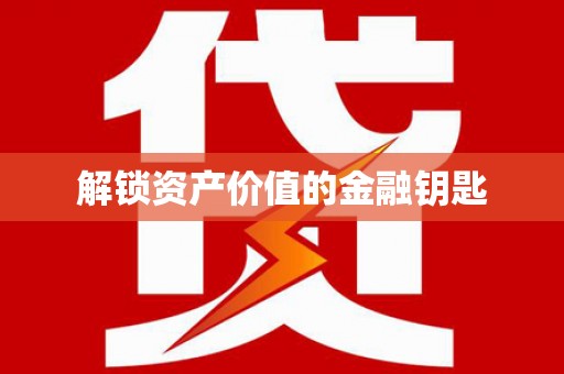 合肥解锁资产价值的金融钥匙