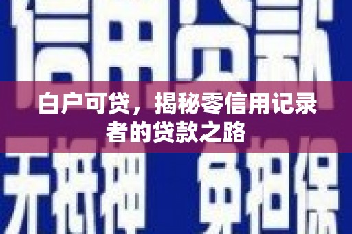 合肥白户可贷，揭秘零信用记录者的贷款之路