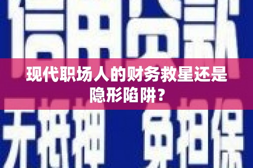 合肥现代职场人的财务救星还是隐形陷阱？