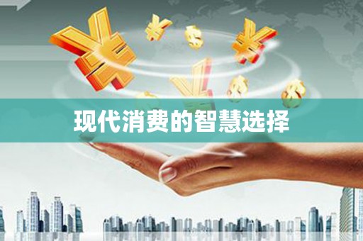合肥现代消费的智慧选择