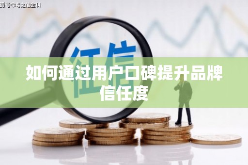 合肥如何通过用户口碑提升品牌信任度