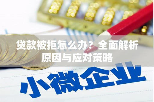 合肥贷款被拒怎么办？全面解析原因与应对策略