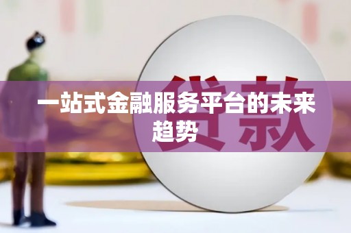 合肥一站式金融服务平台的未来趋势