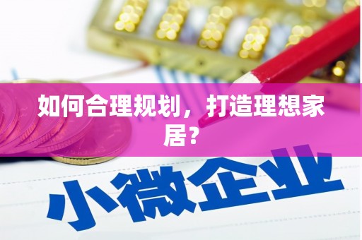 合肥如何合理规划，打造理想家居？