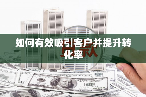 合肥如何有效吸引客户并提升转化率