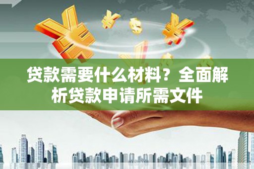 合肥贷款需要什么材料？全面解析贷款申请所需文件