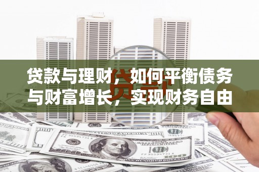 合肥贷款与理财，如何平衡债务与财富增长，实现财务自由