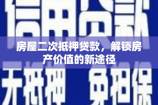合肥房屋二次抵押贷款，解锁房产价值的新途径